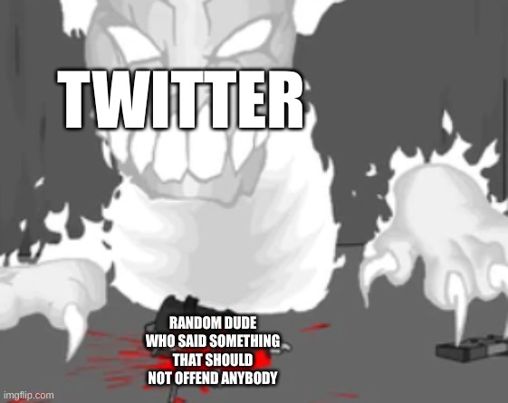 every time | TWITTER; RANDOM DUDE WHO SAID SOMETHING THAT SHOULD NOT OFFEND ANYBODY | image tagged in hank is le ded | made w/ Imgflip meme maker