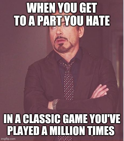 Face You Make Robert Downey Jr | WHEN YOU GET TO A PART YOU HATE; IN A CLASSIC GAME YOU'VE PLAYED A MILLION TIMES | image tagged in memes,face you make robert downey jr | made w/ Imgflip meme maker