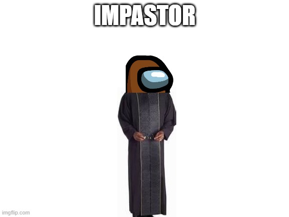 Blank White Template | IMPASTOR | image tagged in blank white template | made w/ Imgflip meme maker