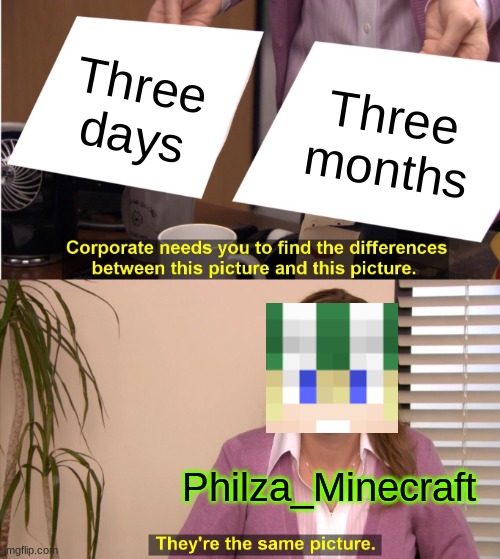 I GAVE YOU THAT BOOK, 3 MONTHS AGO PHIL | Three days; Three months; Philza_Minecraft | image tagged in memes,they're the same picture | made w/ Imgflip meme maker