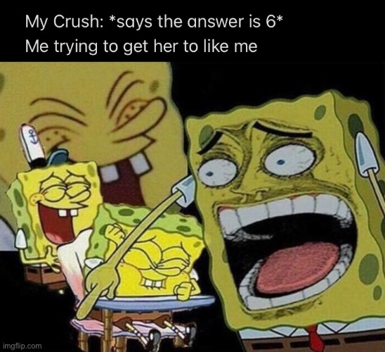 image tagged in spongebob laughing hysterically,memes,relatable,crush,school meme,school memes | made w/ Imgflip meme maker