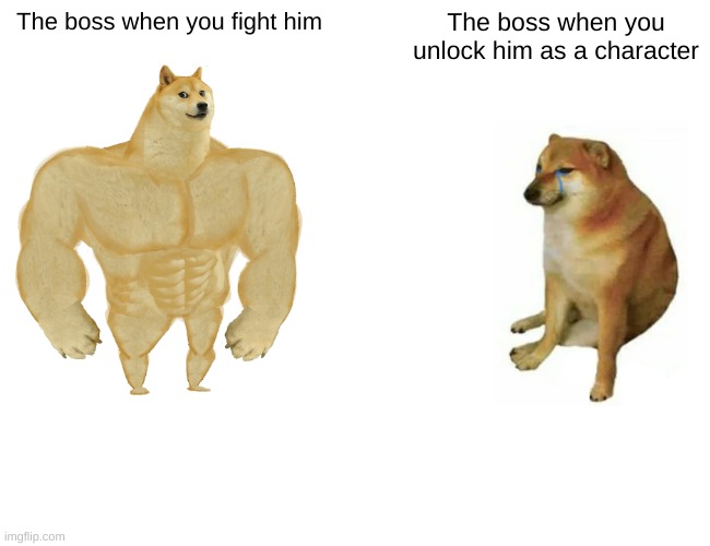Buff Doge vs. Cheems Meme | The boss when you fight him; The boss when you unlock him as a character | image tagged in memes,buff doge vs cheems,funny,boss | made w/ Imgflip meme maker