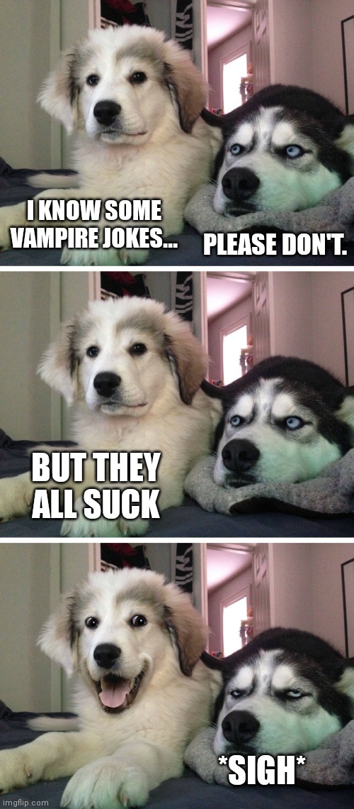 A howl-ing good time | I KNOW SOME VAMPIRE JOKES... PLEASE DON'T. BUT THEY ALL SUCK; *SIGH* | image tagged in bad pun dogs | made w/ Imgflip meme maker
