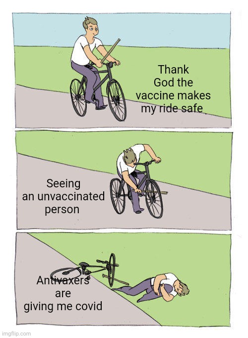 Blame Game 101 |  Thank God the vaccine makes my ride safe; Seeing an unvaccinated person; Antivaxers are giving me covid | image tagged in memes,bike fall,blame,communism socialism,democratic socialism,covid | made w/ Imgflip meme maker