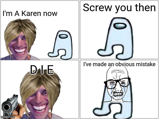 Ibpihdhdhsshzhzbzbsb | Screw you then; I'm A Karen now; I've made an obvious mistake; D I E | image tagged in memes,blank comic panel 2x2 | made w/ Imgflip meme maker