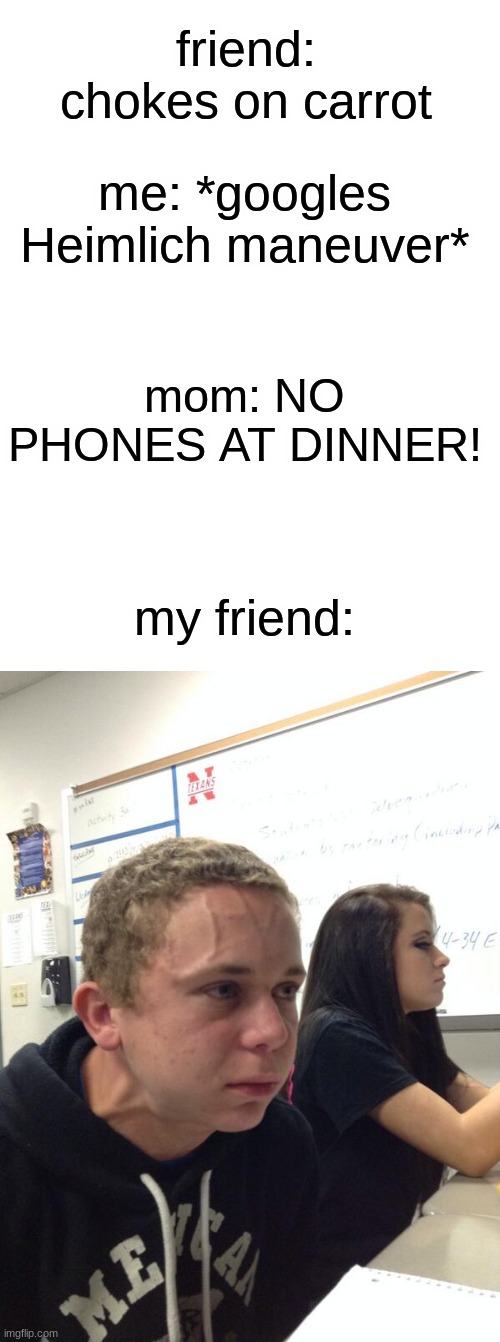 0_0 | friend: chokes on carrot; me: *googles Heimlich maneuver*; mom: NO PHONES AT DINNER! my friend: | image tagged in hold fart | made w/ Imgflip meme maker