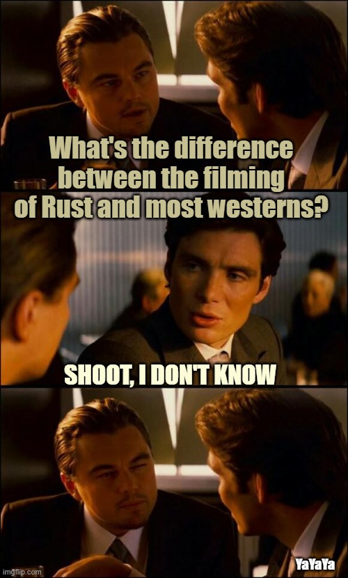 Number One with a Bullet | What's the difference between the filming of Rust and most westerns? SHOOT, I DON'T KNOW; YaYaYa | image tagged in di caprio inception,rust,yayaya | made w/ Imgflip meme maker