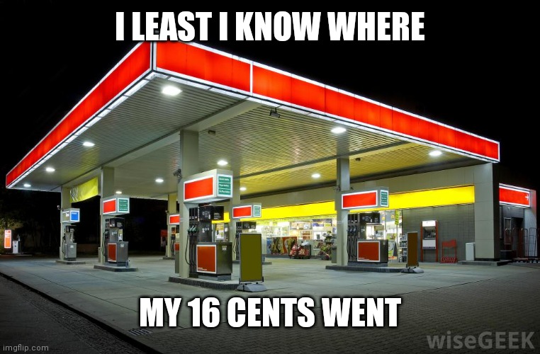 Gas Station | I LEAST I KNOW WHERE MY 16 CENTS WENT | image tagged in gas station | made w/ Imgflip meme maker