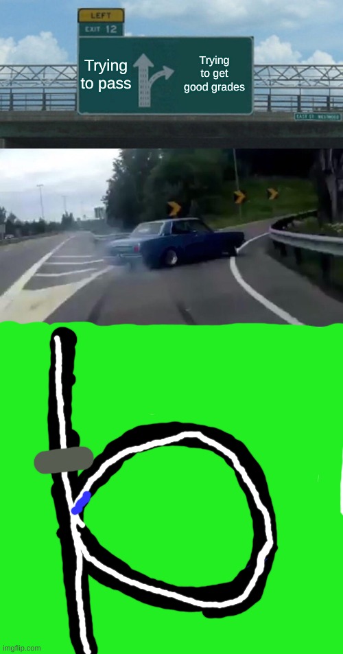 Left Exit 12 Off Ramp | Trying to pass; Trying to get good grades | image tagged in memes,left exit 12 off ramp | made w/ Imgflip meme maker