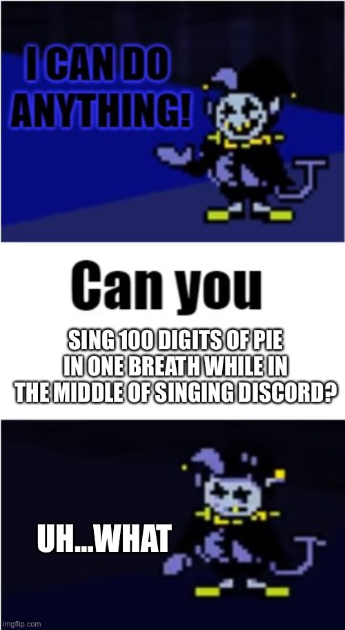 I Can Do Anything | SING 100 DIGITS OF PIE IN ONE BREATH WHILE IN THE MIDDLE OF SINGING DISCORD? UH…WHAT | image tagged in i can do anything | made w/ Imgflip meme maker