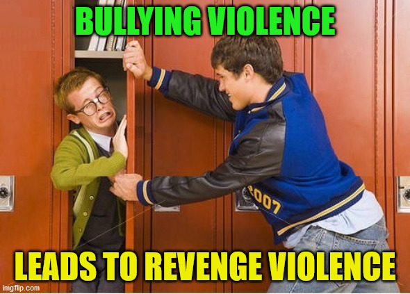 bully shoving nerd into locker | BULLYING VIOLENCE; LEADS TO REVENGE VIOLENCE | image tagged in bully shoving nerd into locker | made w/ Imgflip meme maker