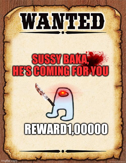 wanted poster | SUSSY BAKA, HE'S COMING FOR YOU; REWARD1,00000 | image tagged in wanted poster | made w/ Imgflip meme maker