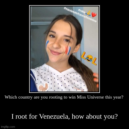Tell me in the comments below! | Which country are you rooting to win Miss Universe this year? | I root for Venezuela, how about you? | image tagged in funny,demotivationals,miss universe,venezuela,winner | made w/ Imgflip demotivational maker