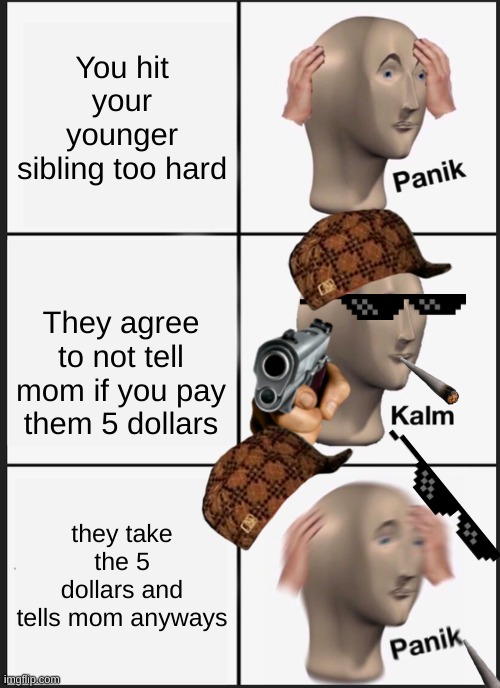 Panik Kalm Panik | You hit your younger sibling too hard; They agree to not tell mom if you pay them 5 dollars; they take the 5 dollars and tells mom anyways | image tagged in memes,panik kalm panik | made w/ Imgflip meme maker