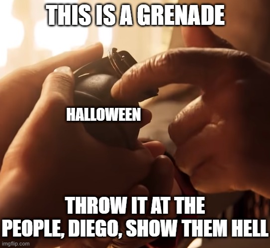 The grenade | THIS IS A GRENADE; HALLOWEEN; THROW IT AT THE PEOPLE, DIEGO, SHOW THEM HELL | image tagged in this is a grenade | made w/ Imgflip meme maker