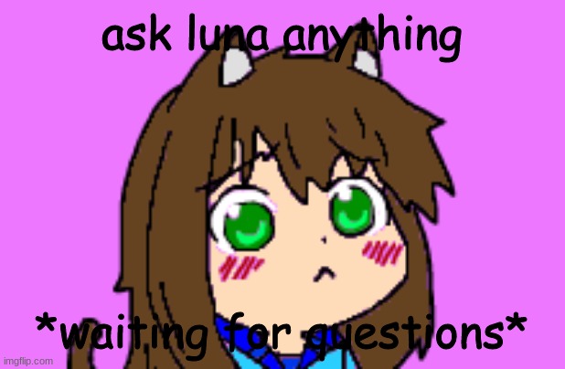 This trend is allowed- it sparks roleplays! (like really- anything- I don't even care if its nsfw-) | ask luna anything; *waiting for questions* | image tagged in kawaii luna | made w/ Imgflip meme maker