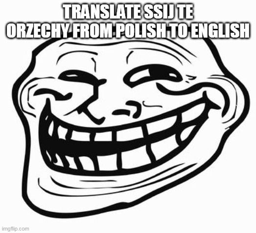 Trollface | TRANSLATE SSIJ TE ORZECHY FROM POLISH TO ENGLISH | image tagged in trollface | made w/ Imgflip meme maker