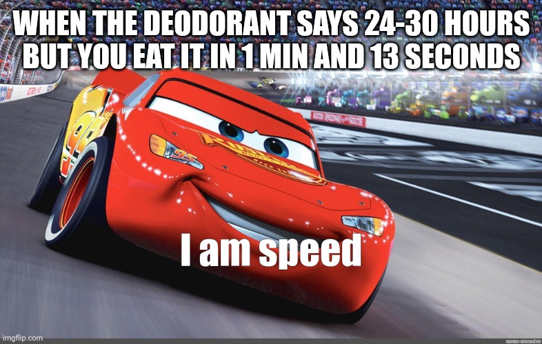 First meme | WHEN THE DEODORANT SAYS 24-30 HOURS BUT YOU EAT IT IN 1 MIN AND 13 SECONDS | image tagged in i am speed | made w/ Imgflip meme maker