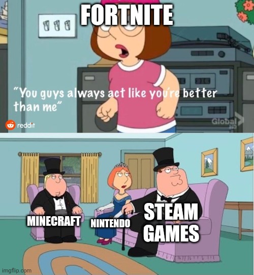 Second Meme | FORTNITE; STEAM GAMES; MINECRAFT; NINTENDO | image tagged in you guys always act like you're better than me | made w/ Imgflip meme maker