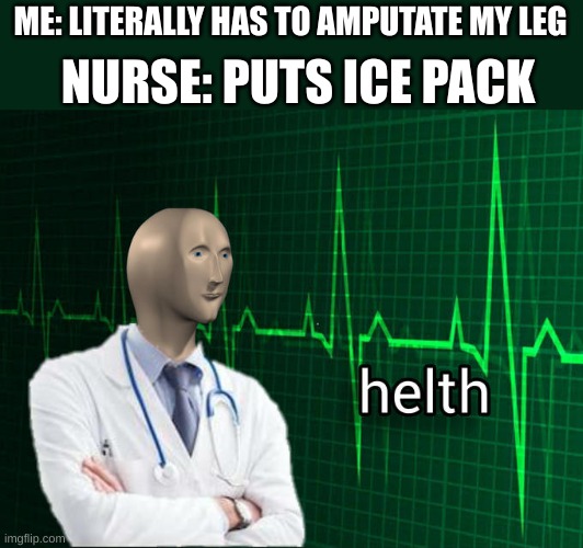 Stonks Helth | NURSE: PUTS ICE PACK; ME: LITERALLY HAS TO AMPUTATE MY LEG | image tagged in stonks helth | made w/ Imgflip meme maker