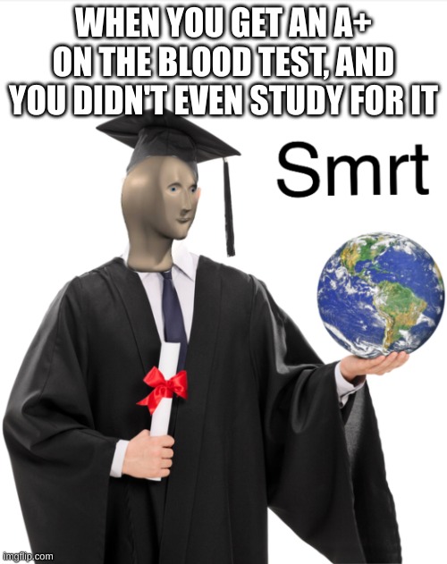 Meme man smart | WHEN YOU GET AN A+ ON THE BLOOD TEST, AND YOU DIDN'T EVEN STUDY FOR IT | image tagged in meme man smart | made w/ Imgflip meme maker