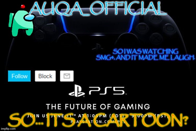 insert mod note here [] | SO I WAS WATCHING SMG4, AND IT MADE ME LAUGH. SO... ITS A CARTOON? | image tagged in auqa_official announcment template new | made w/ Imgflip meme maker