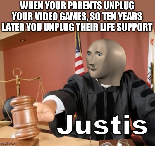 Meme man Justis | WHEN YOUR PARENTS UNPLUG YOUR VIDEO GAMES, SO TEN YEARS LATER YOU UNPLUG THEIR LIFE SUPPORT | image tagged in meme man justis | made w/ Imgflip meme maker