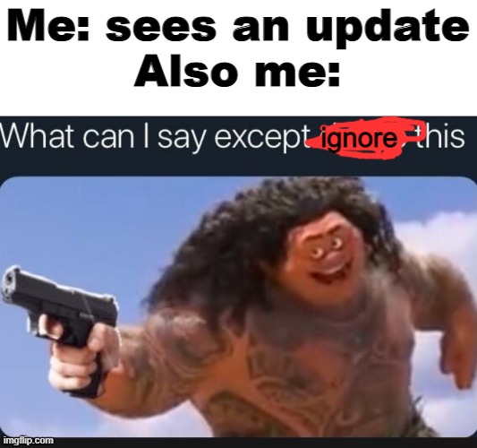 What can I say except delete this | Me: sees an update
Also me:; ignore | image tagged in what can i say except delete this | made w/ Imgflip meme maker