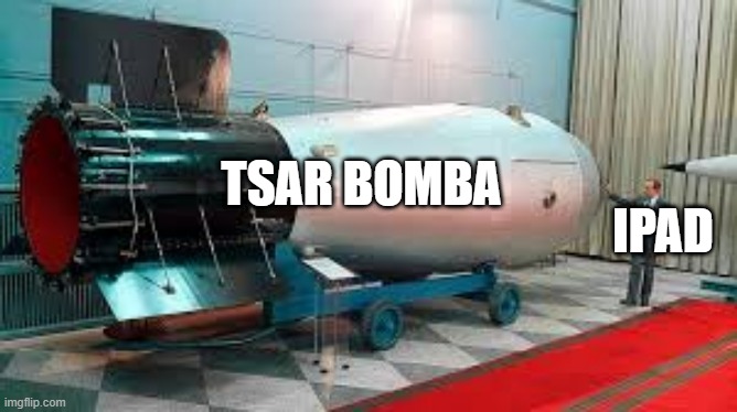 Tsar Bomba | TSAR BOMBA; IPAD | image tagged in tsar bomba | made w/ Imgflip meme maker