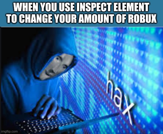 free bobux | WHEN YOU USE INSPECT ELEMENT TO CHANGE YOUR AMOUNT OF ROBUX | image tagged in hax,bobux,memes,funny,roblox,im tryin to be funny but im not | made w/ Imgflip meme maker