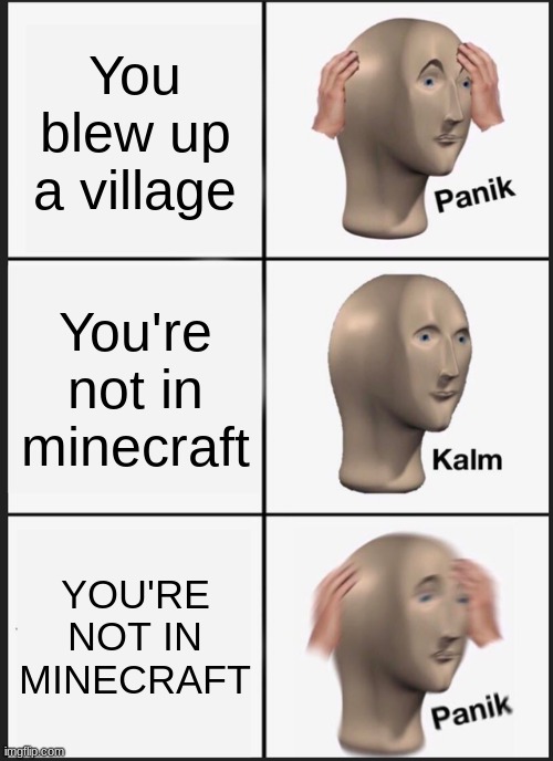 Scary Times | You blew up a village; You're not in minecraft; YOU'RE NOT IN MINECRAFT | image tagged in memes,panik kalm panik | made w/ Imgflip meme maker