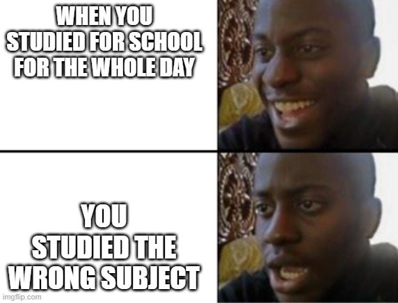 When You Forget The Subject | WHEN YOU STUDIED FOR SCHOOL FOR THE WHOLE DAY; YOU STUDIED THE WRONG SUBJECT | image tagged in oh yeah oh no | made w/ Imgflip meme maker