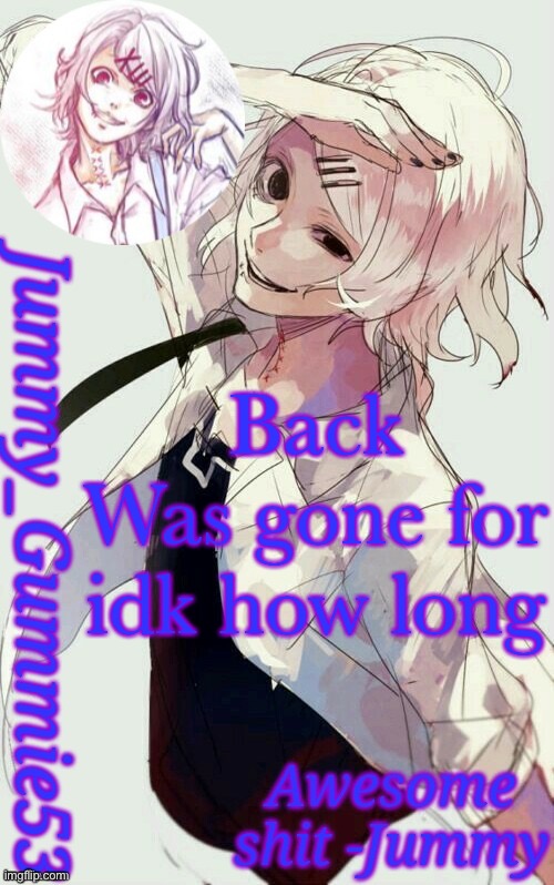 Like 30 or 20 minutes | Back
Was gone for idk how long | image tagged in jummy's juuzou temp | made w/ Imgflip meme maker