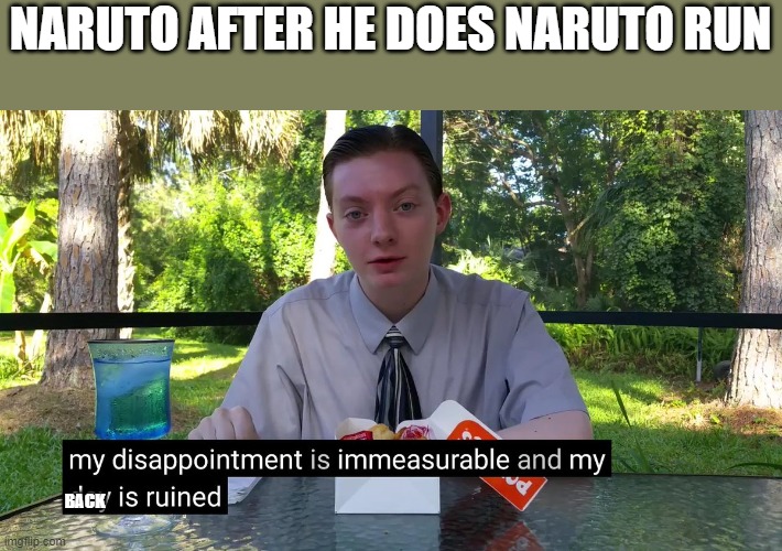My Disappointment Is Immeasurable | NARUTO AFTER HE DOES NARUTO RUN; BACK | image tagged in my disappointment is immeasurable | made w/ Imgflip meme maker