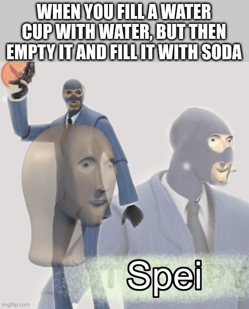 Commit sneak sneak |  WHEN YOU FILL A WATER CUP WITH WATER, BUT THEN EMPTY IT AND FILL IT WITH SODA | image tagged in meme man spei,funny,memes | made w/ Imgflip meme maker