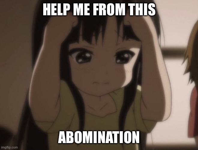 anime girl | HELP ME FROM THIS; ABOMINATION | image tagged in anime girl | made w/ Imgflip meme maker