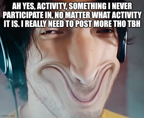 I'm always here but never here | AH YES, ACTIVITY, SOMETHING I NEVER PARTICIPATE IN, NO MATTER WHAT ACTIVITY IT IS. I REALLY NEED TO POST MORE THO TBH | image tagged in mark knows what you've done | made w/ Imgflip meme maker