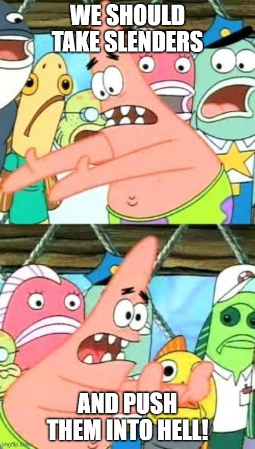 Put It Somewhere Else Patrick Meme | WE SHOULD TAKE SLENDERS; AND PUSH THEM INTO HELL! | image tagged in memes,put it somewhere else patrick | made w/ Imgflip meme maker