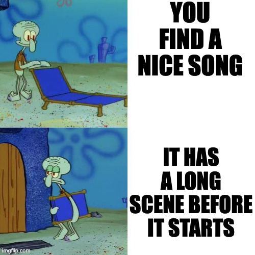 Have a dislike | YOU FIND A NICE SONG; IT HAS A LONG SCENE BEFORE IT STARTS | image tagged in squidward lounge chair meme | made w/ Imgflip meme maker