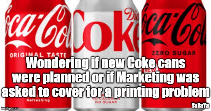 Marketing Is The Real Thing | Wondering if new Coke cans were planned or if Marketing was asked to cover for a printing problem; YaYaYa | image tagged in coke can,yayaya | made w/ Imgflip meme maker