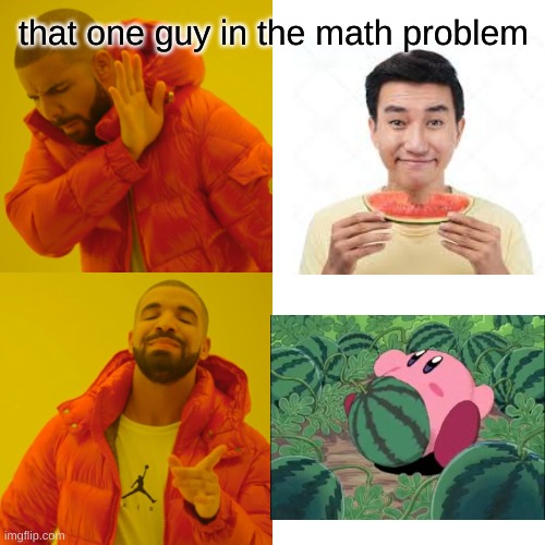 that one guy in the math problem | that one guy in the math problem | image tagged in memes,drake hotline bling | made w/ Imgflip meme maker