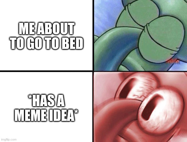 sleeping Squidward | ME ABOUT TO GO TO BED; *HAS A MEME IDEA* | image tagged in sleeping squidward | made w/ Imgflip meme maker