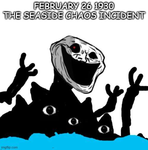 February 26 1930 the seaside chaos incident | FEBRUARY 26 1930 THE SEASIDE CHAOS INCIDENT | image tagged in blank white template | made w/ Imgflip meme maker