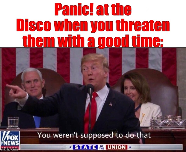 Panic! at the Disco when you threaten them with a good time: | image tagged in white bar,you weren t supposed to do that | made w/ Imgflip meme maker