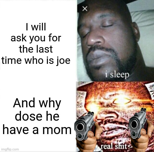 Sleeping Shaq | I will ask you for the last time who is joe; And why dose he have a mom | image tagged in memes,sleeping shaq | made w/ Imgflip meme maker