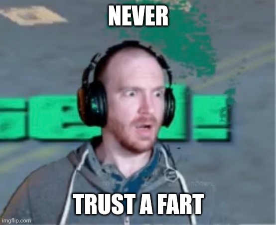 Farted |  NEVER; TRUST A FART | image tagged in fart,advice,trust,never,diarrhea,gamer | made w/ Imgflip meme maker