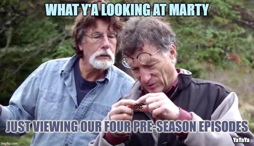 Cashing In Before Season 10 - Boom or Bust |  WHAT Y'A LOOKING AT MARTY; JUST VIEWING OUR FOUR PRE-SEASON EPISODES; YaYaYa | image tagged in oak island,yayaya,nova scotia | made w/ Imgflip meme maker