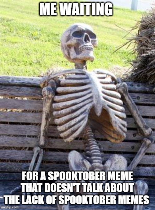 where are they? | ME WAITING; FOR A SPOOKTOBER MEME THAT DOESN'T TALK ABOUT THE LACK OF SPOOKTOBER MEMES | image tagged in memes,waiting skeleton | made w/ Imgflip meme maker