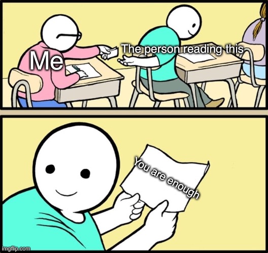 Wholesome note passing | The person reading this; Me; You are enough | image tagged in wholesome note passing,love,ur mom,oh wow are you actually reading these tags | made w/ Imgflip meme maker