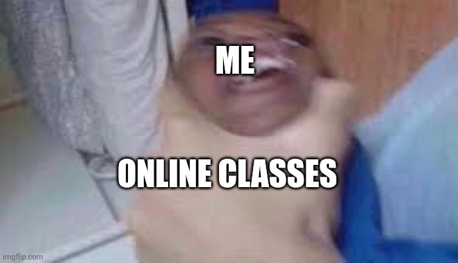 kid getting choked | ME; ONLINE CLASSES | image tagged in kid getting choked,online classes | made w/ Imgflip meme maker